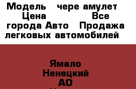  › Модель ­ чере амулет › Цена ­ 130 000 - Все города Авто » Продажа легковых автомобилей   . Ямало-Ненецкий АО,Новый Уренгой г.